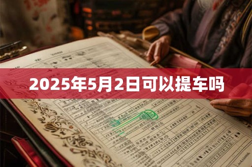 2025年5月2日可以提车吗