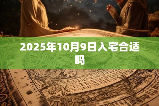 2025年10月9日入宅合适吗