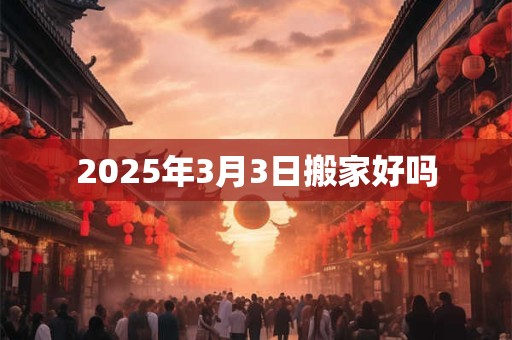 2025年3月3日搬家好吗