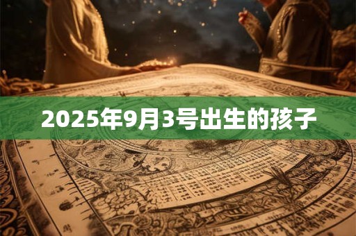 2025年9月3号出生的孩子