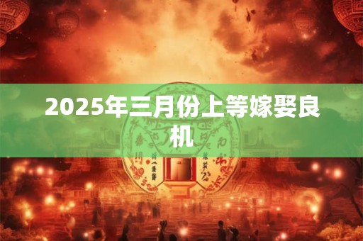 2025年三月份上等嫁娶良机