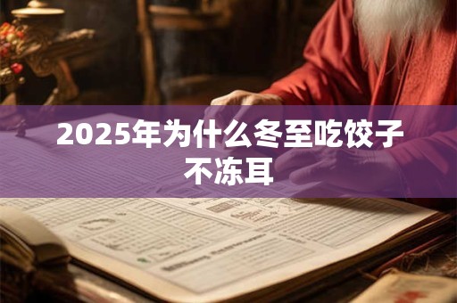 2025年为什么冬至吃饺子不冻耳 2025年为什么冬至吃饺子不冻耳