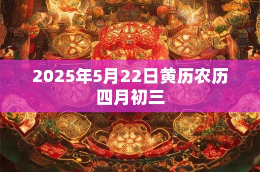 2025年5月22日黄历农历四月初三