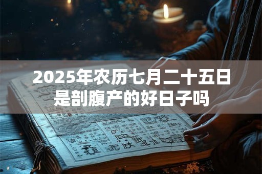 2025年农历七月二十五日是剖腹产的好日子吗