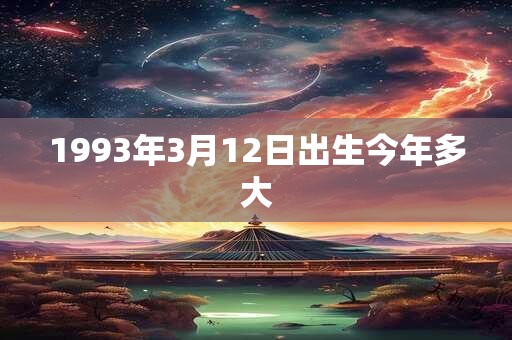 1993年3月12日出生今年多大