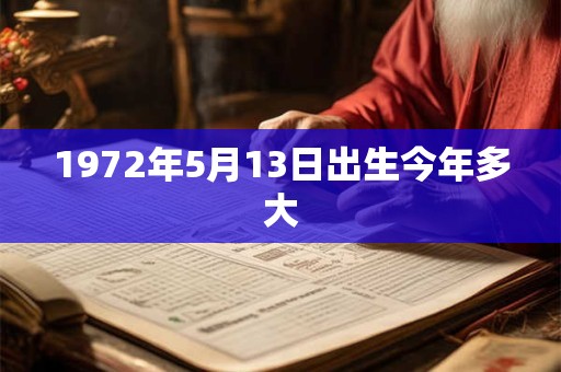 1972年5月13日出生今年多大