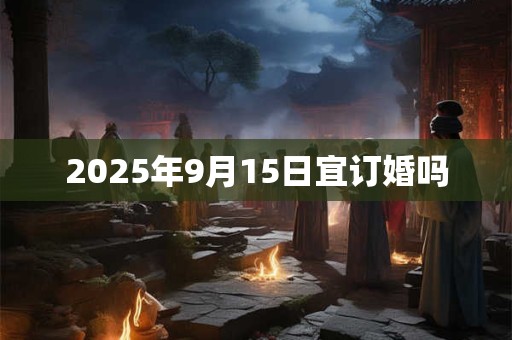 2025年9月15日宜订婚吗