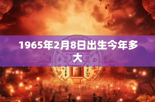 1965年2月8日出生今年多大
