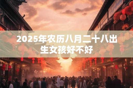 2025年农历八月二十八出生女孩好不好