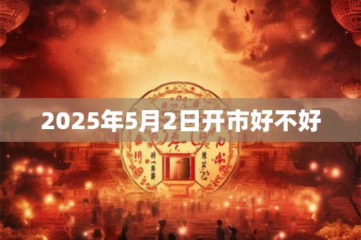 2025年5月2日开市好不好