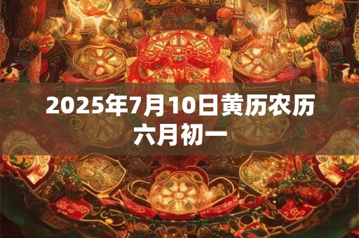 2025年7月10日黄历农历六月初一