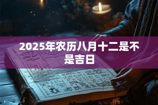 2025年农历八月十二是不是吉日