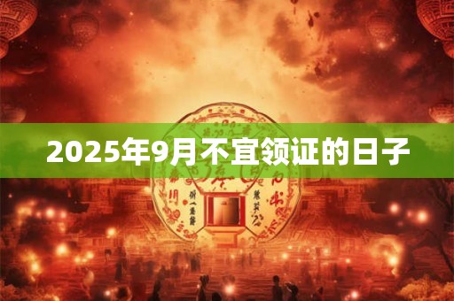 2025年9月不宜领证的日子
