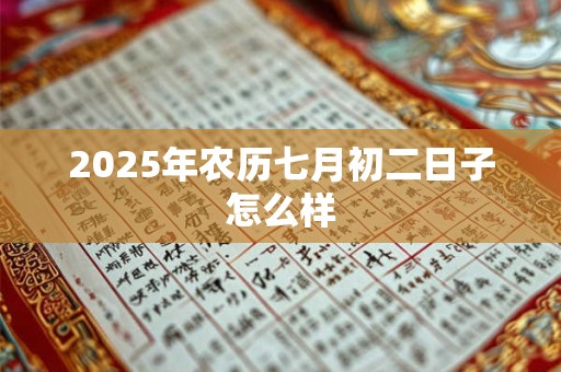 2025年农历七月初二日子怎么样