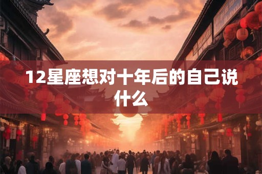 12星座想对十年后的自己说什么