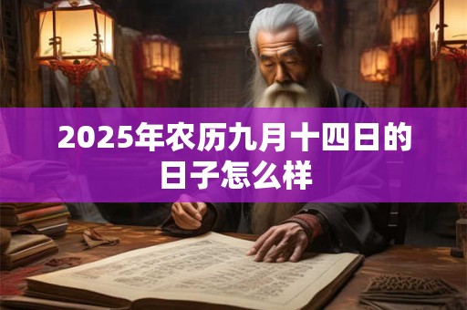 2025年农历九月十四日的日子怎么样 2025年农历九月十四日的日子怎么样
