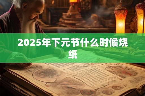 2025年下元节什么时候烧纸
