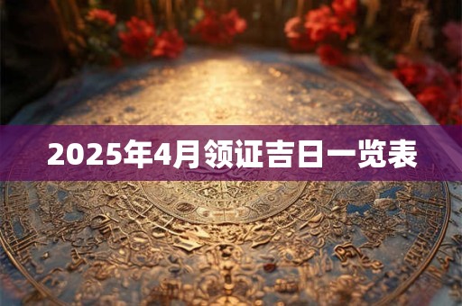 2025年4月领证吉日一览表