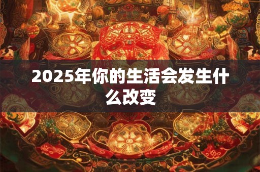 2025年你的生活会发生什么改变