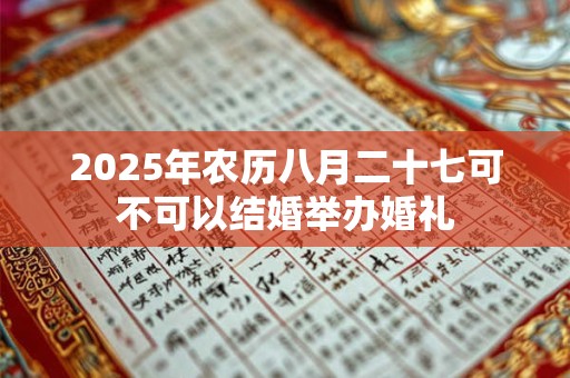 2025年农历八月二十七可不可以结婚举办婚礼