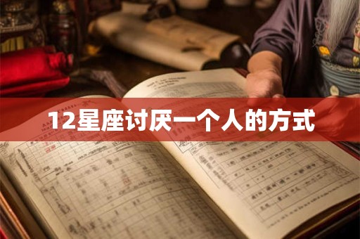 12星座讨厌一个人的方式
