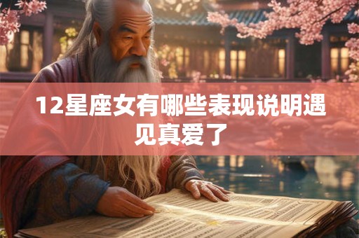12星座女有哪些表现说明遇见真爱了