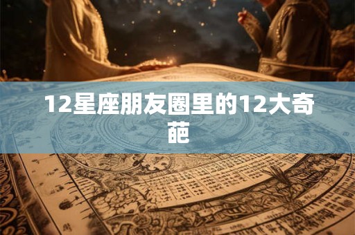 12星座朋友圈里的12大奇葩