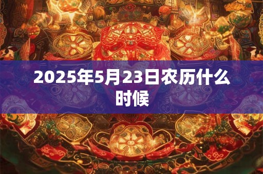 2025年5月23日农历什么时候