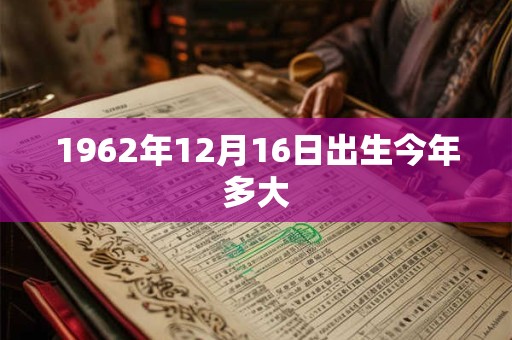 1962年12月16日出生今年多大