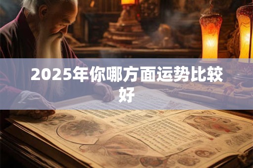 2025年你哪方面运势比较好