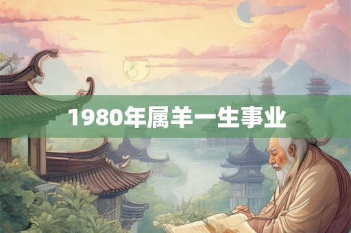 1980年属羊一生事业