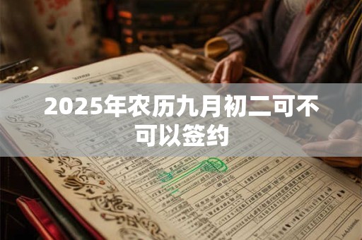 2025年农历九月初二可不可以签约