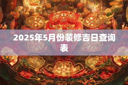 2025年5月份装修吉日查询表