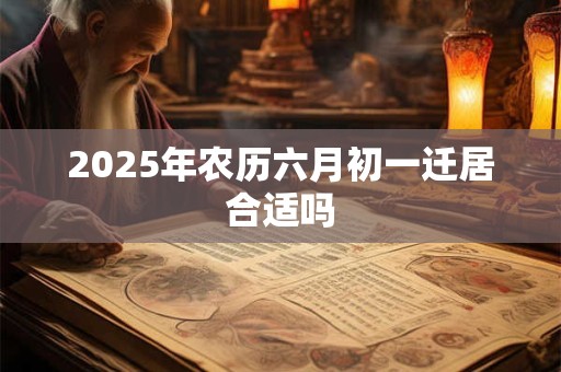 2025年农历六月初一迁居合适吗