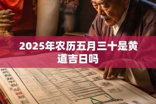 2025年农历五月三十是黄道吉日吗