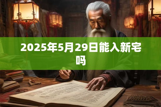 2025年5月29日能入新宅吗