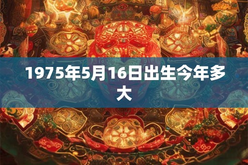 1975年5月16日出生今年多大
