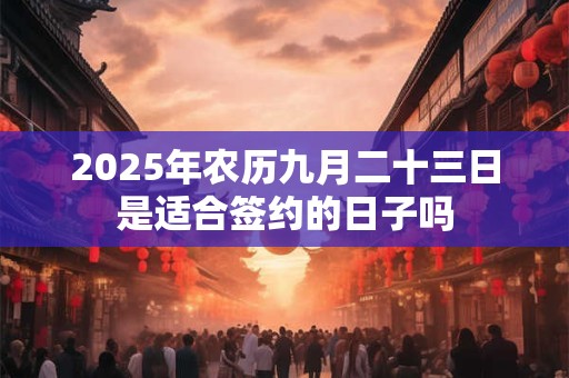 2025年农历九月二十三日是适合签约的日子吗