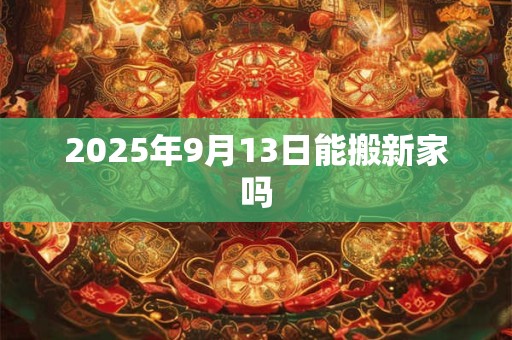 2025年9月13日能搬新家吗