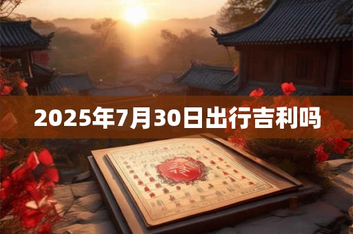 2025年7月30日出行吉利吗