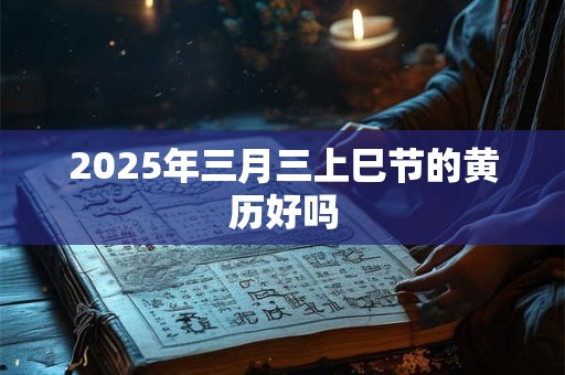 2025年三月三上巳节的黄历好吗