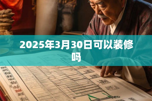 2025年3月30日可以装修吗