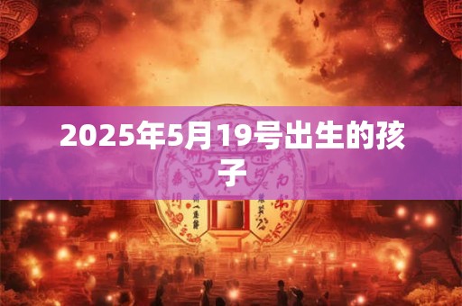 2025年5月19号出生的孩子