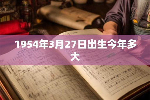 1954年3月27日出生今年多大