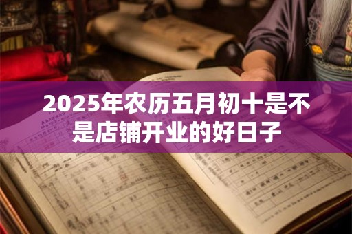 2026年农历五月初十是不是店铺开业的好日子