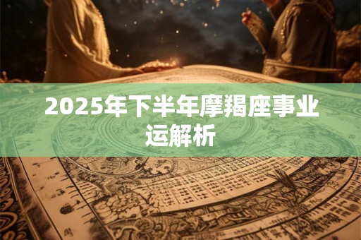 2025年下半年摩羯座事业运解析