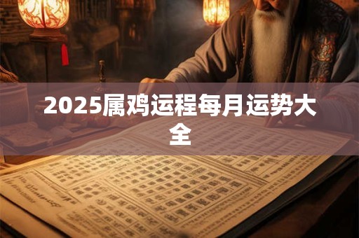 2025属鸡运程每月运势大全