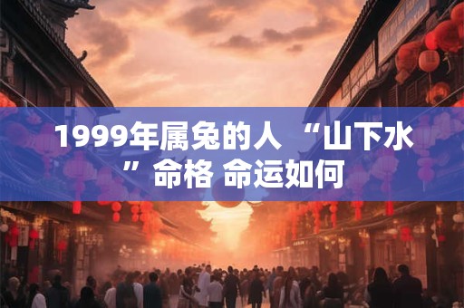 1999年属兔的人 “山下水”命格 命运如何