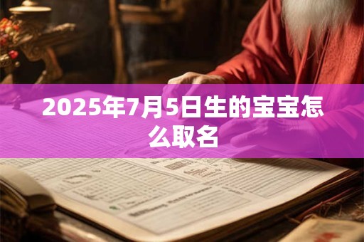 2025年7月5日生的宝宝怎么取名