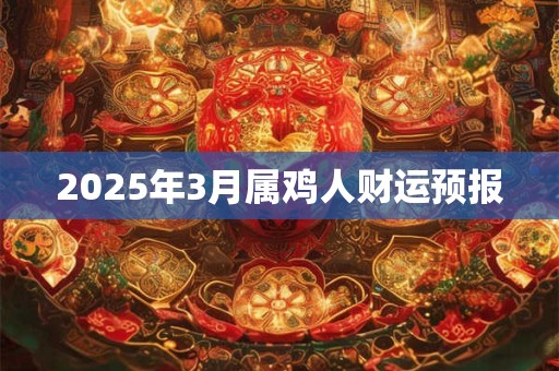 2025年3月属鸡人财运预报